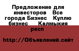 Предложение для инвесторов - Все города Бизнес » Куплю бизнес   . Калмыкия респ.